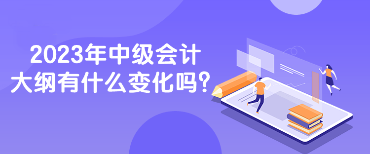 2023年中級(jí)會(huì)計(jì)大綱有什么變化嗎？