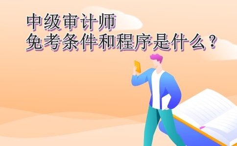 中級審計(jì)師免考條件和程序是什么？