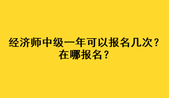 經(jīng)濟(jì)師中級(jí)一年可以報(bào)名幾次？在哪報(bào)名？