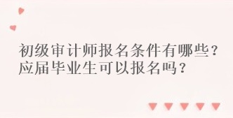 初級(jí)審計(jì)師報(bào)名條件有哪些？應(yīng)屆畢業(yè)生可以報(bào)名嗎？