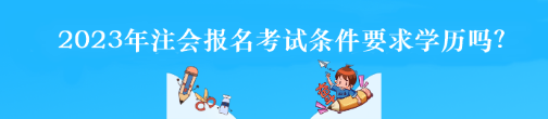 2023年注會(huì)報(bào)名考試條件要求學(xué)歷嗎？