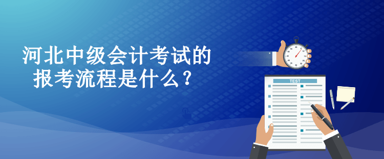 河北中級(jí)會(huì)計(jì)考試的報(bào)考流程是什么？