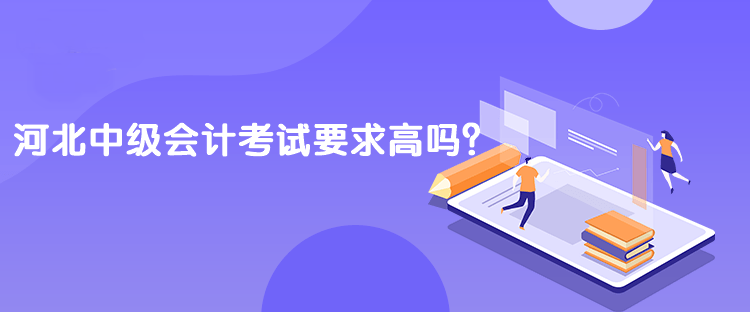 河北中級(jí)會(huì)計(jì)考試要求高嗎？