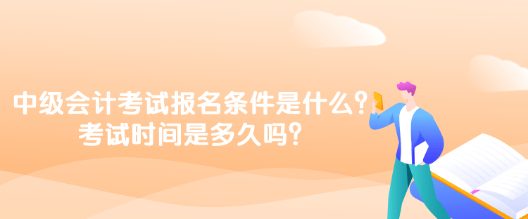 中級(jí)會(huì)計(jì)考試報(bào)名條件是什么？考試時(shí)間是多久嗎？