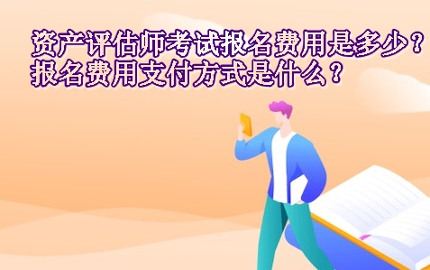 資產(chǎn)評估師考試報名費(fèi)用是多少？報名費(fèi)用支付方式是什么？