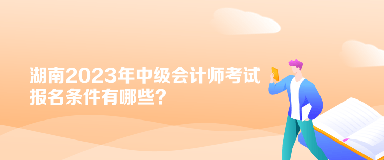 湖南2023年中級會計師考試報名條件有哪些？