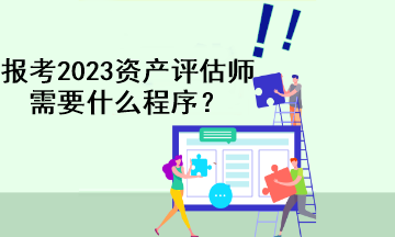 報(bào)考2023資產(chǎn)評(píng)估師需要什么程序？