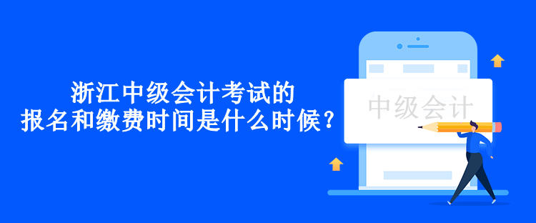 浙江中級(jí)會(huì)計(jì)考試的報(bào)名和繳費(fèi)時(shí)間是什么時(shí)候？