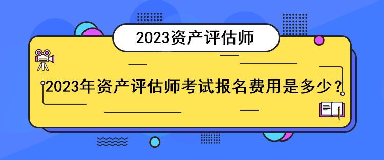 2023年資產(chǎn)評(píng)估師考試報(bào)名費(fèi)用是多少？