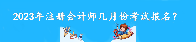 2023年注冊會計師幾月份考試報名？截至到什么時候？