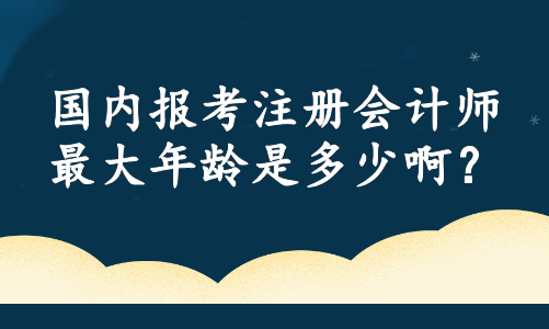國內(nèi)報(bào)考注冊會(huì)計(jì)師最大年齡是多少?。? suffix=
