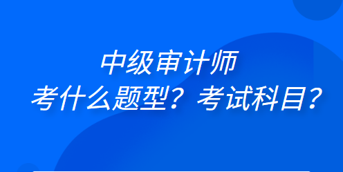 中級(jí)審計(jì)師考什么題型？考試科目？
