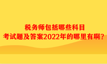 稅務(wù)師包括哪些科目考試題及答案哪里有?。? suffix=