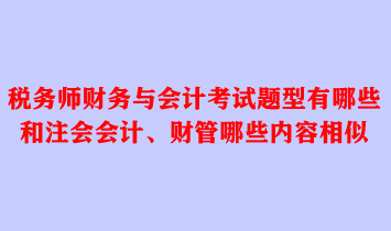 稅務師財務與會計考試題型有哪些？和注會會計、財管哪些內(nèi)容相似？
