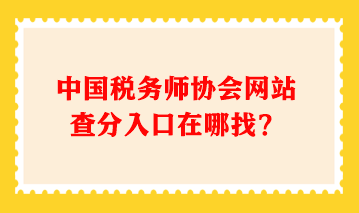 中國稅務(wù)師協(xié)會網(wǎng)站查分入口在哪找？