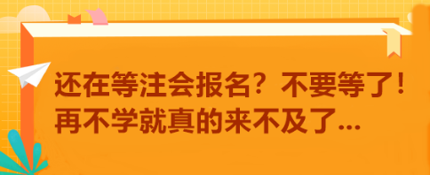還在等注會(huì)報(bào)名？不要等了！再不學(xué)就真的來不及了...