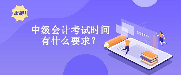 中級會計考試時間有什么要求？