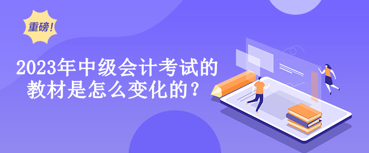  2023年中級(jí)會(huì)計(jì)考試的教材是怎么變化的？