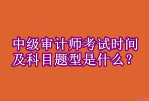 中級審計(jì)師考試時(shí)間及科目題型是什么 ？