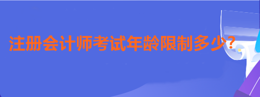 注冊會計師考試年齡限制多少？