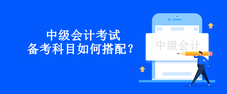 中級會計考試備考科目如何搭配？
