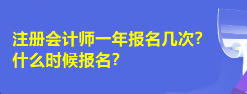注冊(cè)會(huì)計(jì)師一年報(bào)名幾次？什么時(shí)候報(bào)名？