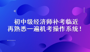 初中級經(jīng)濟師補考臨近 再熟悉一遍機考操作系統(tǒng)！