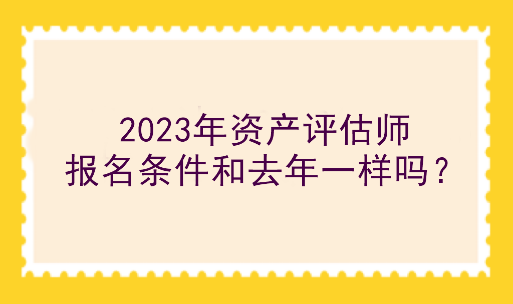 2023年資產(chǎn)評(píng)估師報(bào)名條件和去年一樣嗎？