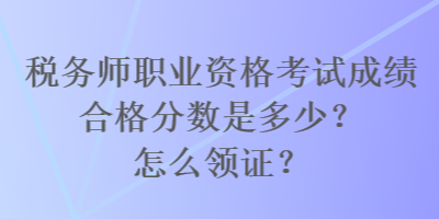稅務(wù)師職業(yè)資格考試成績(jī)合格分?jǐn)?shù)是多少？怎么領(lǐng)證？