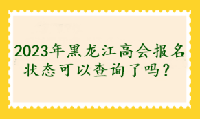 2023年黑龍江高會(huì)報(bào)名狀態(tài)可以查詢了嗎？