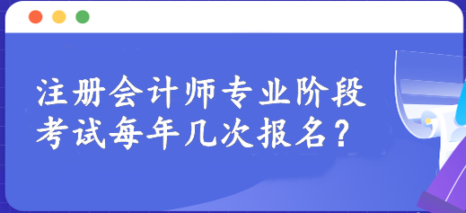 注冊(cè)會(huì)計(jì)師專業(yè)階段考試每年幾次報(bào)名？一年一次