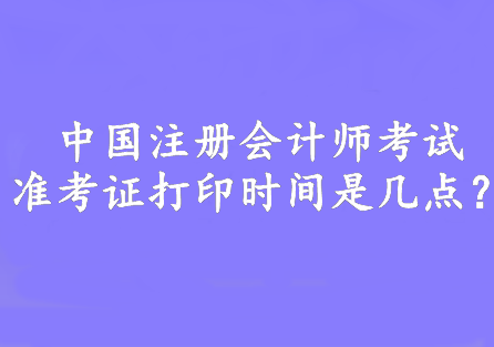 中國注冊會計師考試準考證打印時間是幾點？8:00—20:00