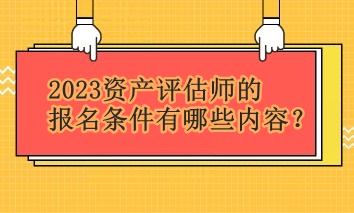 2023資產(chǎn)評(píng)估師的報(bào)名條件有哪些內(nèi)容？