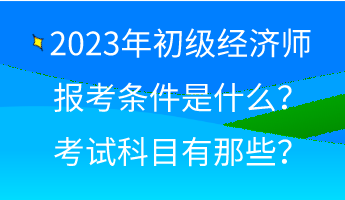 2023年初級(jí)經(jīng)濟(jì)師報(bào)考條件是什么？考試科目有那些？