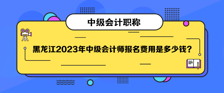 黑龍江2023年中級(jí)會(huì)計(jì)師報(bào)名費(fèi)用是多少錢？
