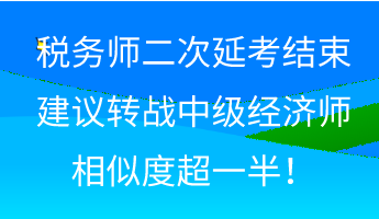 稅務(wù)師二次延考結(jié)束 建議轉(zhuǎn)戰(zhàn)中級(jí)經(jīng)濟(jì)師 相似度超一半！