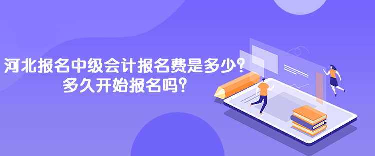 河北報(bào)名中級(jí)會(huì)計(jì)報(bào)名費(fèi)是多少？多久開始報(bào)名嗎？