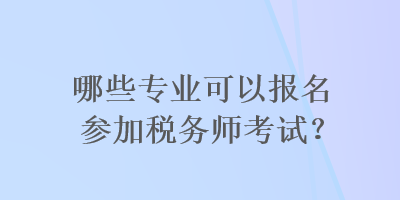 哪些專業(yè)可以報(bào)名參加稅務(wù)師考試？