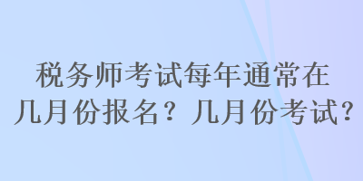 稅務(wù)師考試每年通常在幾月份報(bào)名？幾月份考試？