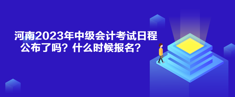 河南2023年中級(jí)會(huì)計(jì)考試日程公布了嗎？什么時(shí)候報(bào)名？