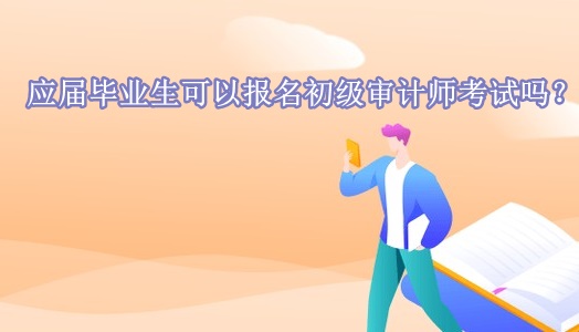 應(yīng)屆畢業(yè)生可以報(bào)名初級審計(jì)師考試嗎？