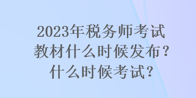 2023年稅務(wù)師考試教材什么時候發(fā)布？什么時候考試？