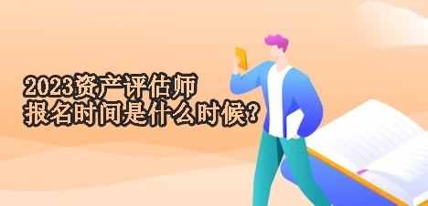 2023資產(chǎn)評(píng)估師報(bào)名時(shí)間是什么時(shí)候？