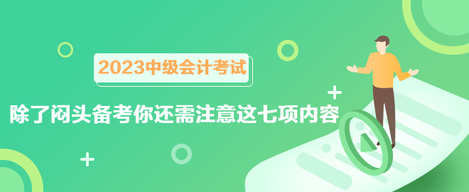 2023中級會計考試六月報名 除了悶頭備考你還需注意這七項(xiàng)內(nèi)容