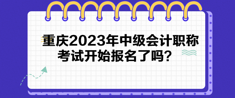 重慶2023年中級會計職稱考試開始報名了嗎？