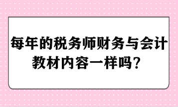 每年的稅務(wù)師財務(wù)與會計教材內(nèi)容一樣嗎？ - 副本