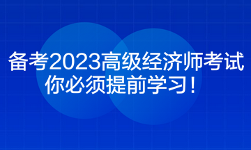 備考2023高級(jí)經(jīng)濟(jì)師考試 你必須提前學(xué)習(xí)！