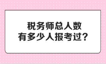 稅務師總人數(shù)有多少人報考過？