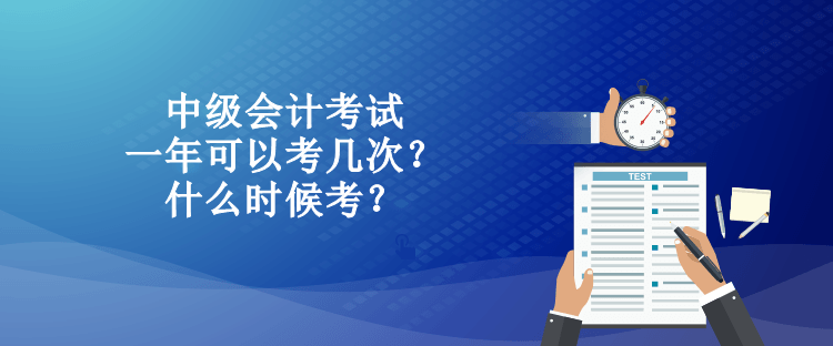 中級會計考試一年可以考幾次？什么時候考？