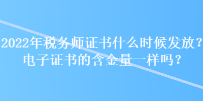 2022年稅務(wù)師證書(shū)什么時(shí)候發(fā)放？電子證書(shū)的含金量一樣嗎？